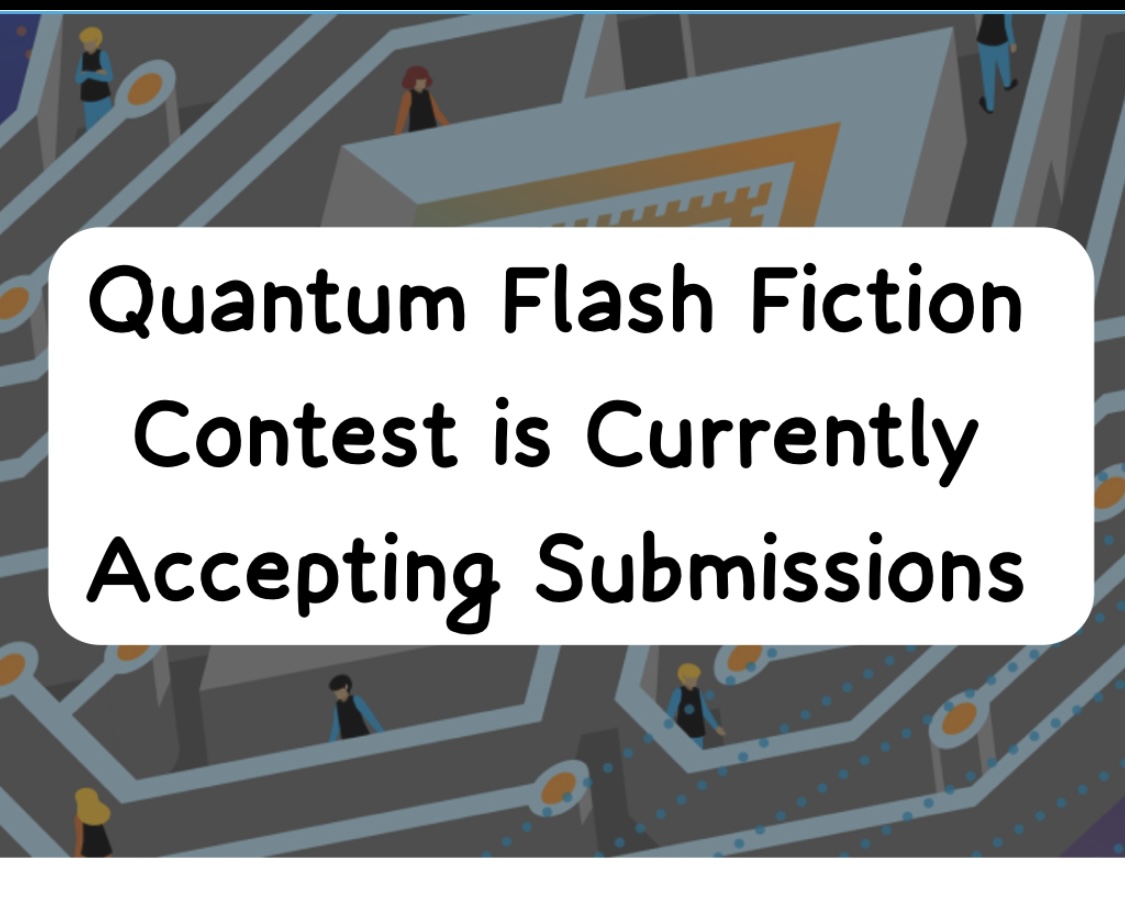 Quantum Flash Fiction Contest is Currently Accepting Entries.